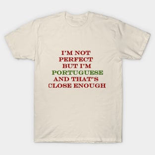 Im Not Perfect but Im Portuguese and thats Close Enough T-Shirt